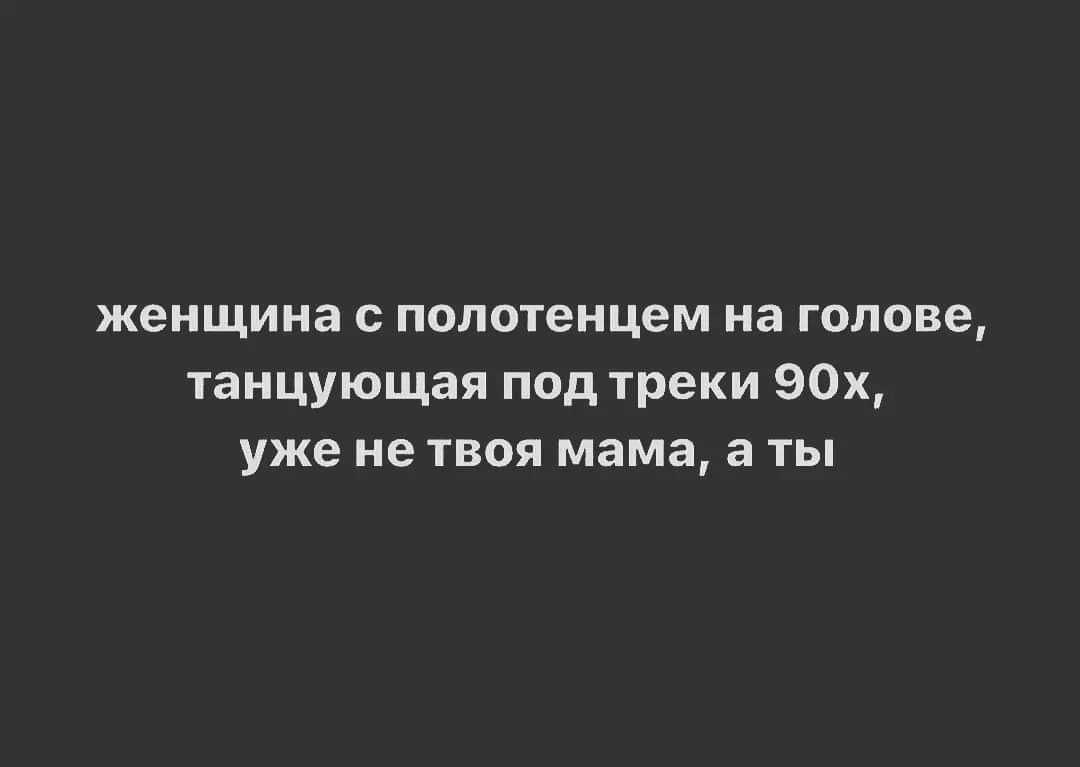 женщина полотенцем на голове танцующая под треки 90х уже не твоя мама а ты