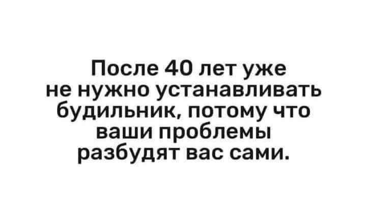 После 40 лет уже не нужно устанавливать будильник потому что ваши проблемы разбудят вас сами