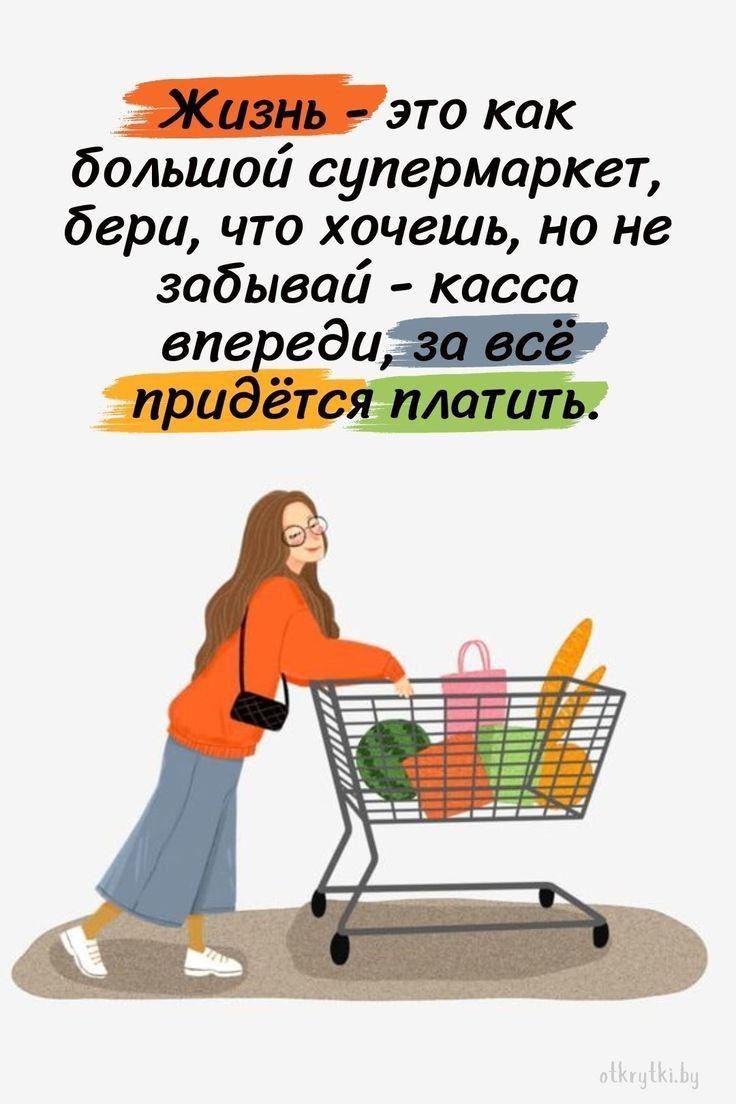 Жизнь это как большой супермаркет бери что хочешь но не забывай касса впереди придёте