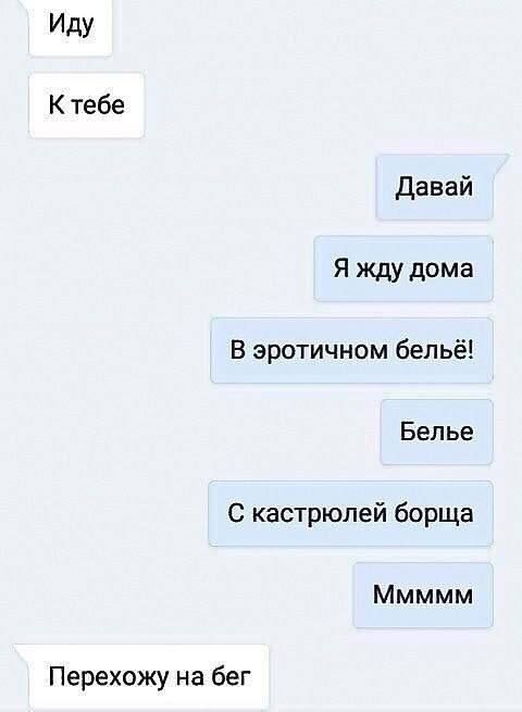 ИдУ К тебе давай Я жду дома В зротичном бельё Белье С кастрюлей борща Ммммм Перехожу на бег