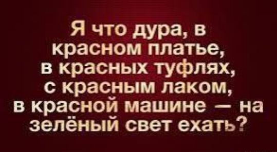 Я что дура в красном платье в красных туфлях с красным лаком в красной машине на зелёный свет ехать