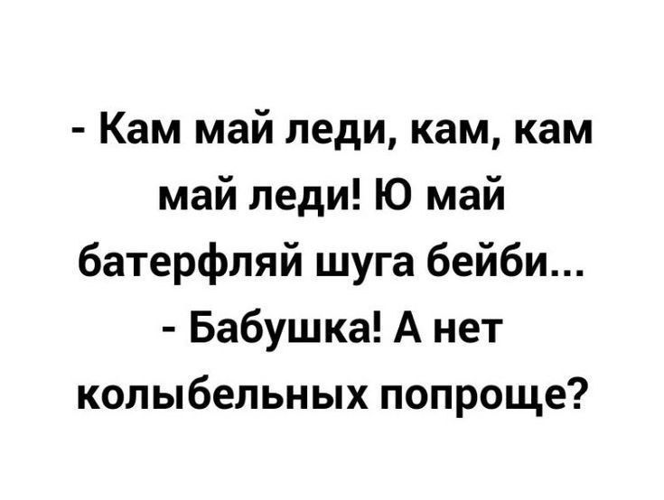 Кам май леди кам кам май леди Ю май батерфляй шуга бейби Бабушка А нет колыбельных попроще