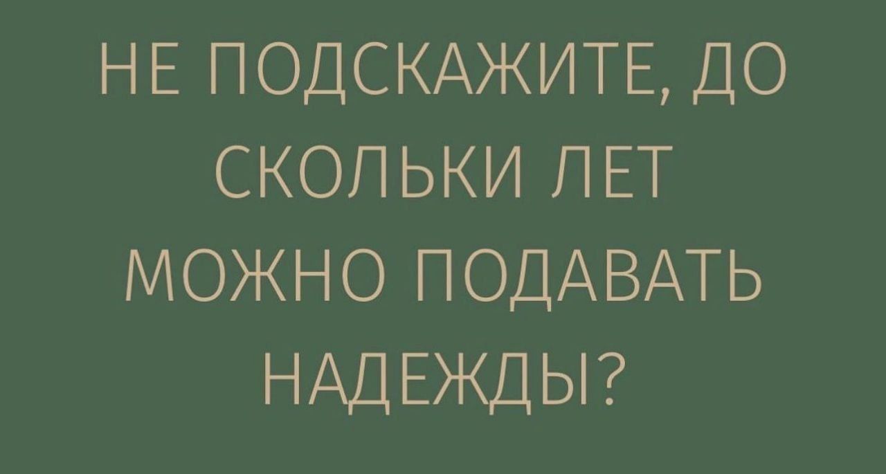 НЕ ПОДСКАЖИТЕ ДО СКОЛЬКИ ЛЕТ МОЖНО ПОДАВАТЬ НАДЕЖДЫ