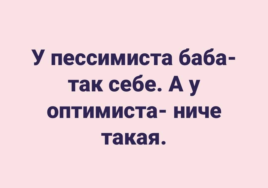 У пессимиста баба так себе А у оптимиста ниче такая