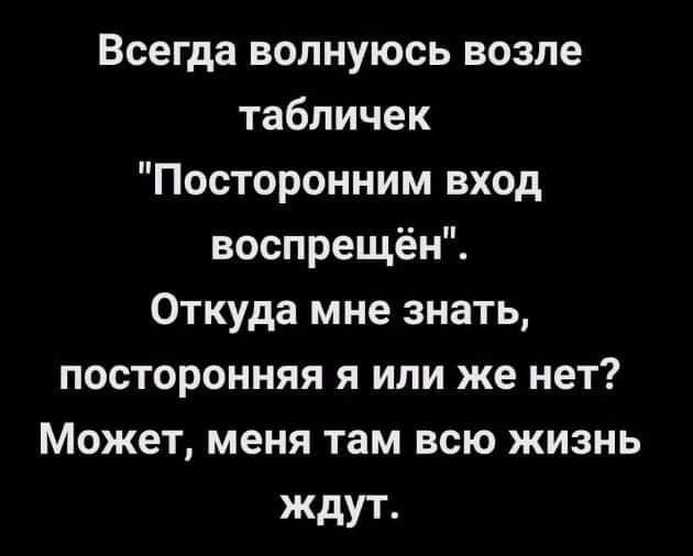 Всегда волнуюсь возле табличек Посторонним вход воспрещён Откуда мне знать посторонняя я или же нет Может меня там всю жизнь ждут