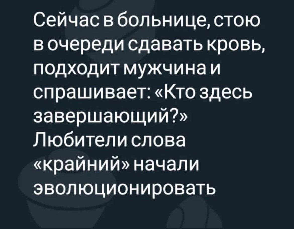 Сейчас в больнице стою в очереди сдавать кровь подходит мужчина и спрашивает Кто здесь завершающий Любители слова крайний начали эволюционировать