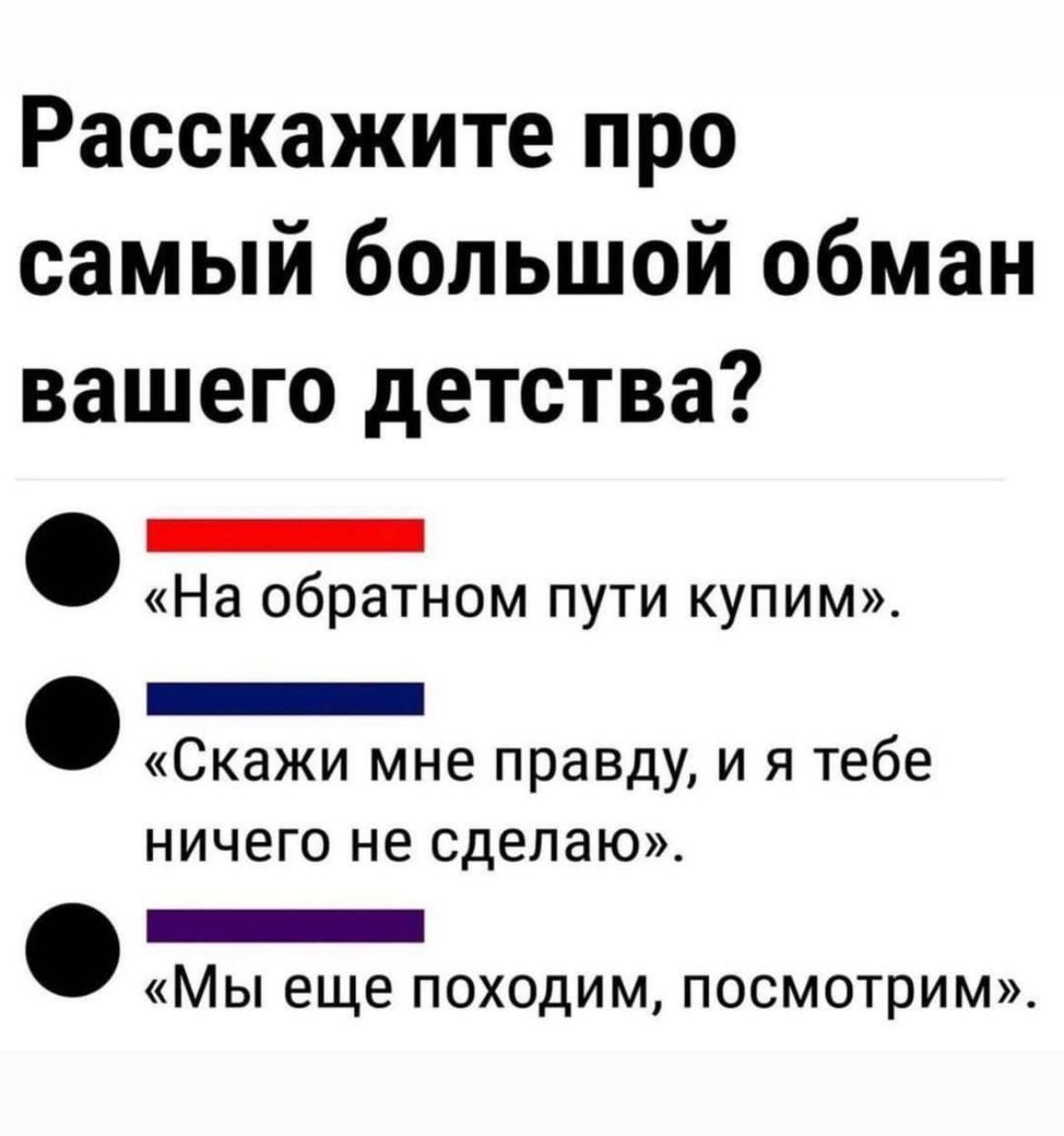 Расскажите про самый большой обман вашего детства _ На обратном пути купим _ Скажи мне правду и я тебе ничего не сделаю _ Мы еще походим посмотрим