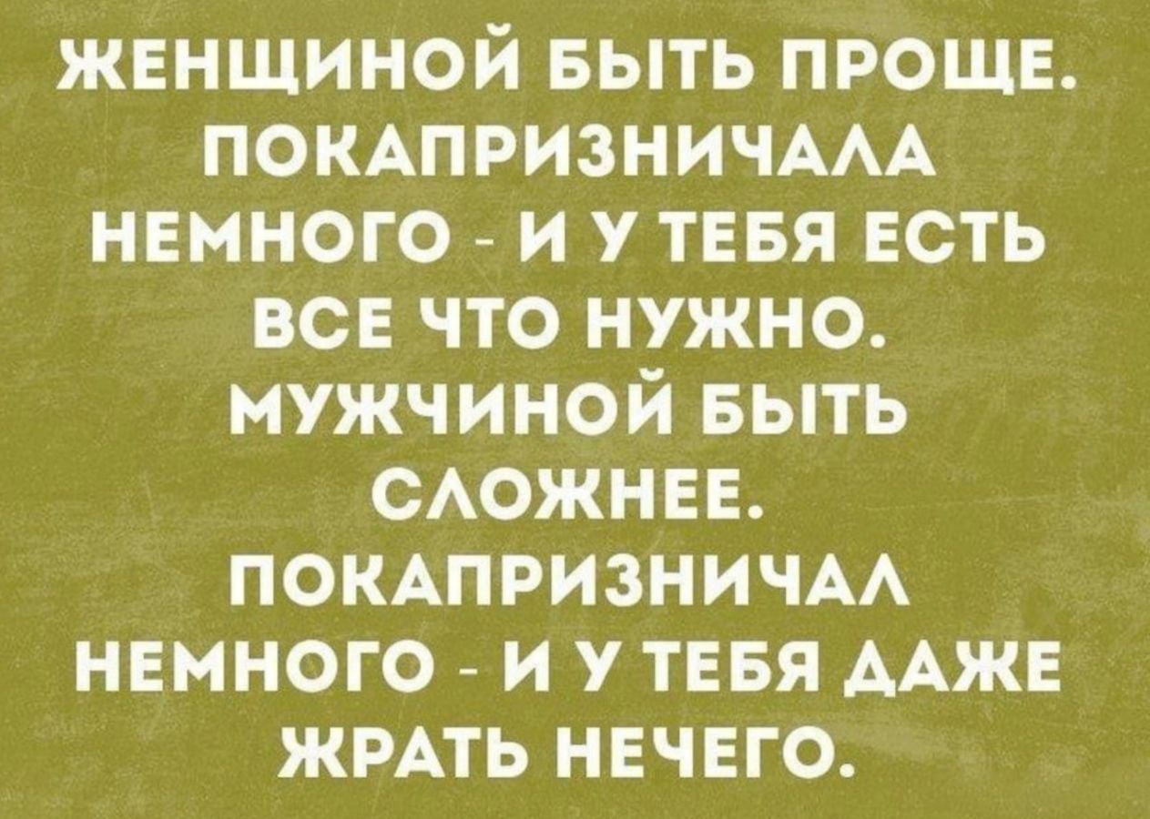 женщиной выть проще ПОКАПРИЗНИЧААА немного _ и у тевя есть все что нужно мужчиной БЫТЬ сюжнее покшризничм немного и у теея ААЖЕ жить нечего