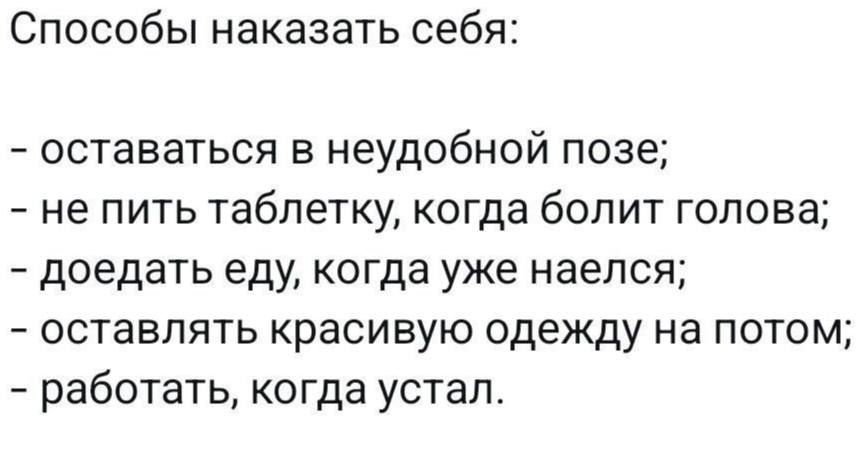 Способы наказать себя оставаться в неудобной позе не пить таблетку когда болит голова доедать еду когда уже наелся оставлять красивую одежду на потом работать когда устал