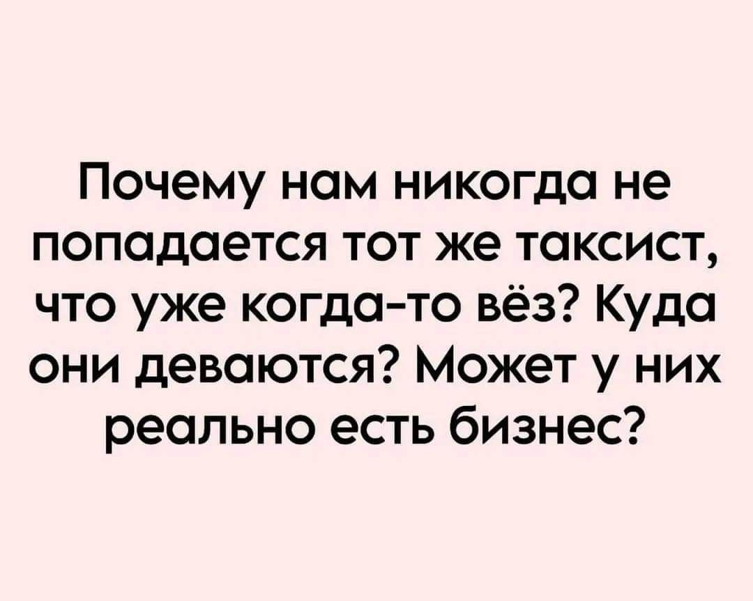 Почему ном никогда не попадается тот же таксист что уже когдато вёз Куда они деваются Может у них реально есть бизнес