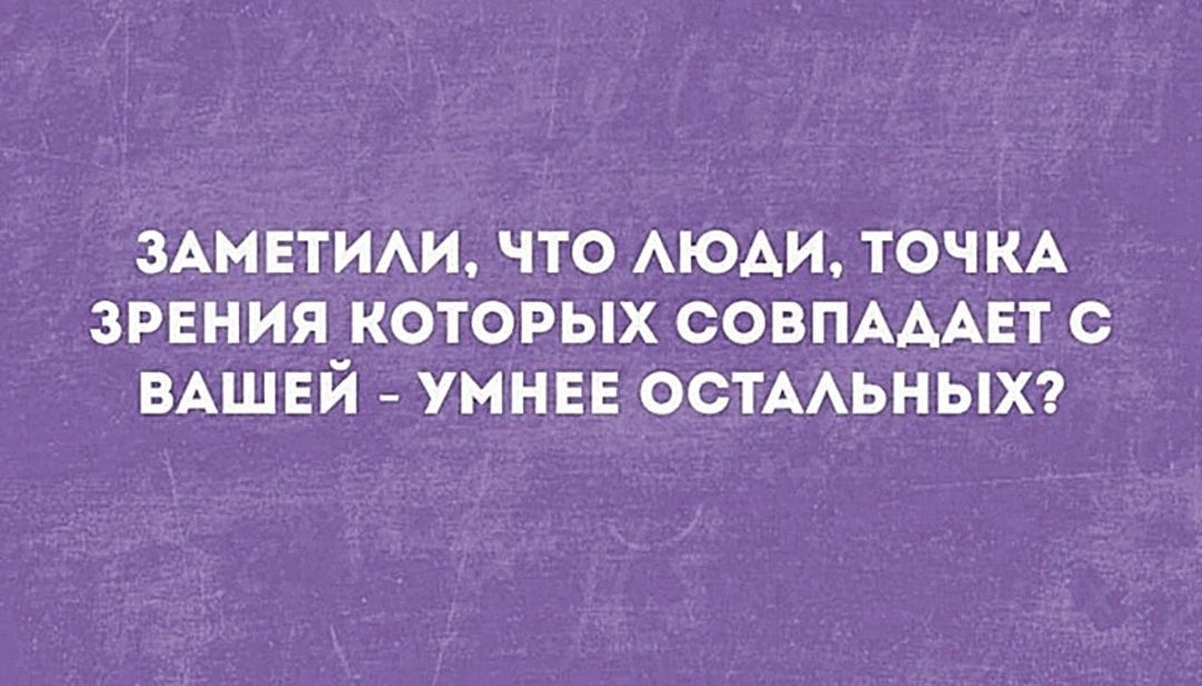 ЗАМЕТИАИ ЧТО АЮАИ ТОЧКА ЗРЕНИЯ КОТОРЫХ СОВПАААЕТ ВАШЕЙ УМНЕЕ ОСТААЬНЫХ