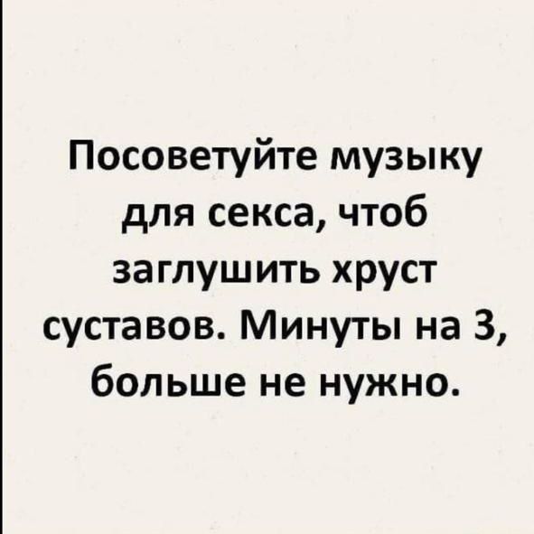 Посоветуйте музыку для секса чтоб заглушить хруст суставов Минуты на 3 больше не нужно