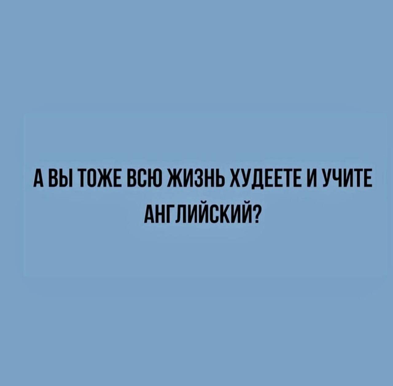 А Вы ТПЖЕ ВСЮ ЖИЗНЬ ХУЛЕЕТЕ И УЧИТЕ АНГЛИЙСКИЙ