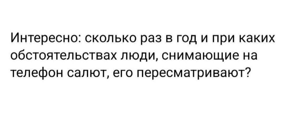 Интересно сколько раз в год и при каких обстоятельствах люди снимающие на телефон салют его пересматривают