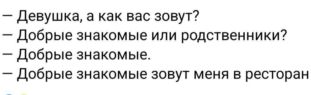 девушка а как вас зовут добрые знакомые или родственники Добрые знакпмые Добрые знакомые зовут меня в ресторан