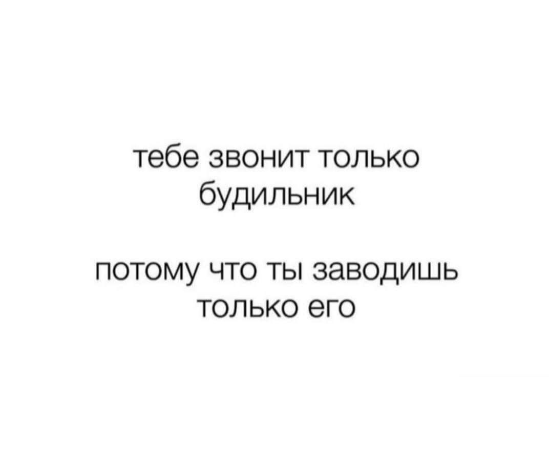 тебе звонит только будильник ПОТОМУ ЧТО ТЫ заводишь ТОЛЬКО его