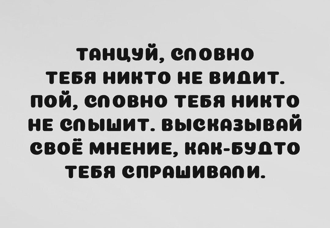 танцуй еповно тввя никто не видит пой соовно тввя никто не соыыит высказывяй своё мнение иии ннпто тевя спишивппи