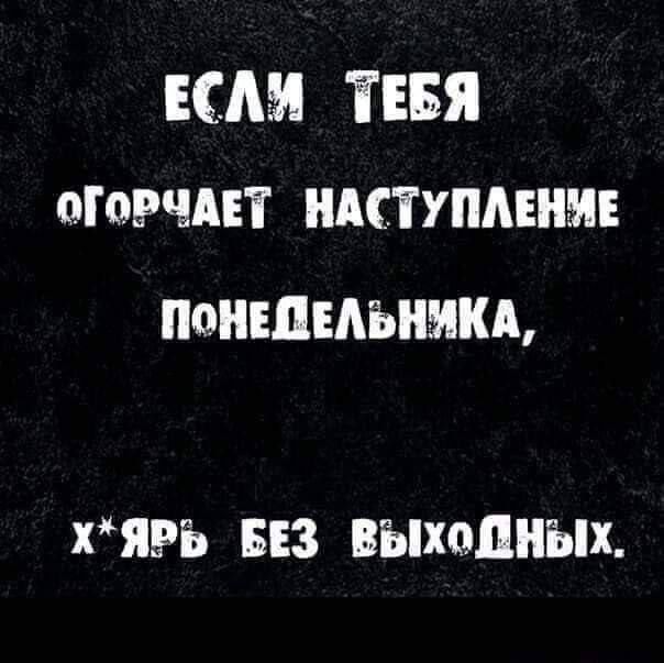 ЕСМ ТЕБЯ огорчпт ндступмни ПОНЕДЕЛЬНИКА хЯРБ БЕЗ ВЫХОДНЫХ