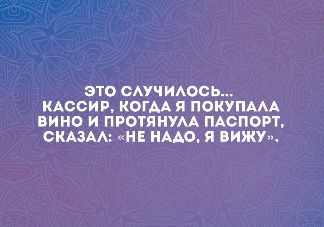 ЭТО САУЧ ИАОСЬ КАССИР КОГАА Я ПОКУПААА ВИНО И ПРОТЯНУАА ПАСПОРТ СКАЗАА НЕ НААО Я ВИЖУ