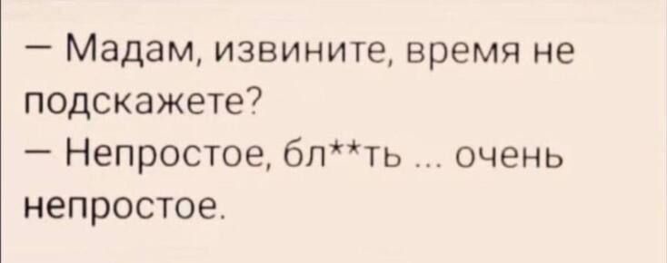 Мадам извините время не подскажете Непростое бпть очень непростое