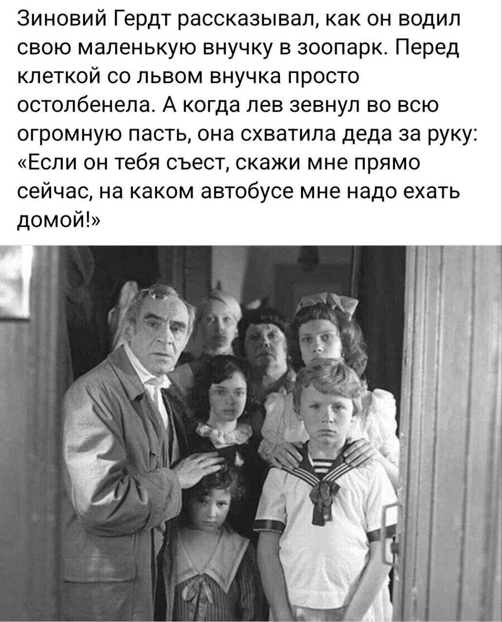 Зинавий Гердт рассказывал как он водил свою маленькую внучку в зоопарк Перед клеткой со пьаом внучка просто остопбенепа А когда лев зевнуп во всю огромную пасть она схватила деда за руку Если он тебя съест скажи мне прямо сейчас на каком автсбусе мне надо ехать домой