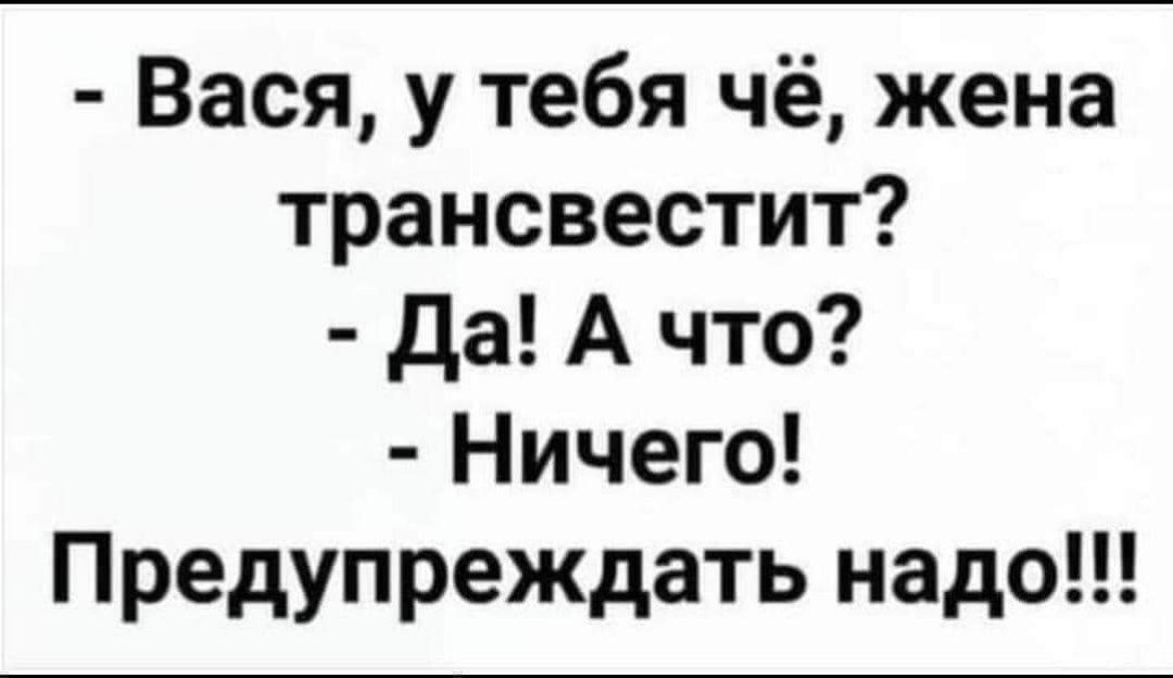 Вася у тебя чё жена трансвестит да А что Ничего Предупреждать надо