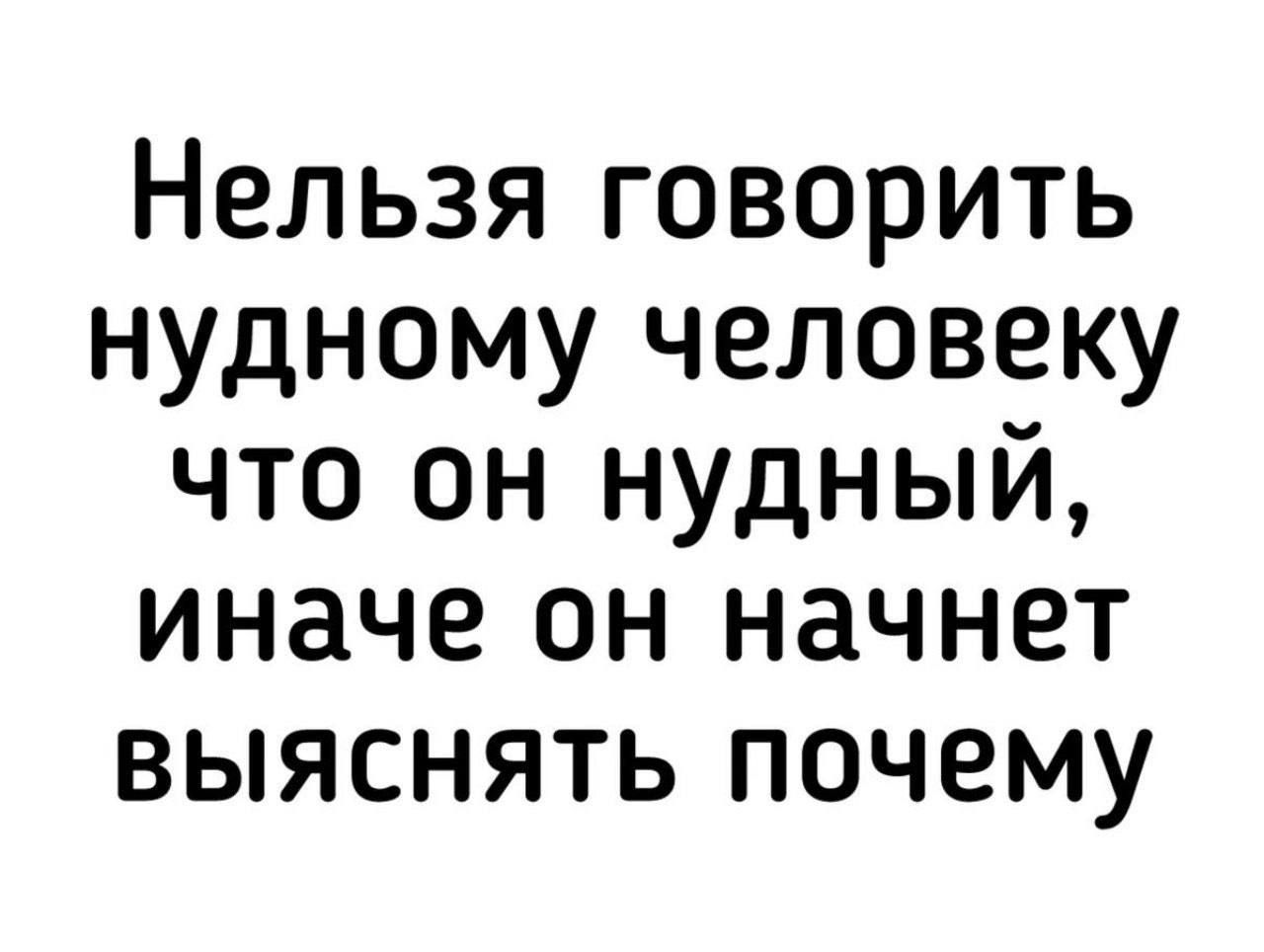 Нельзя говорить нудному человеку что он нудный иначе он начнет выяснять почему