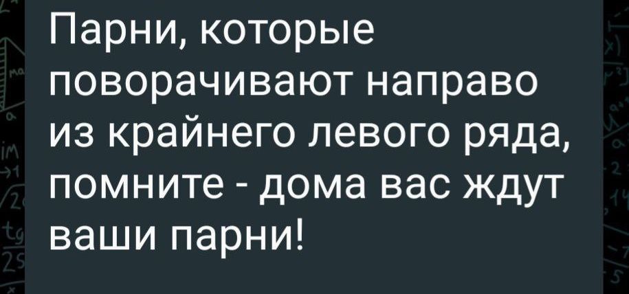 Парни которые поворачивают направо из крайнего левого ряда помните дома вас ждут ваши парни