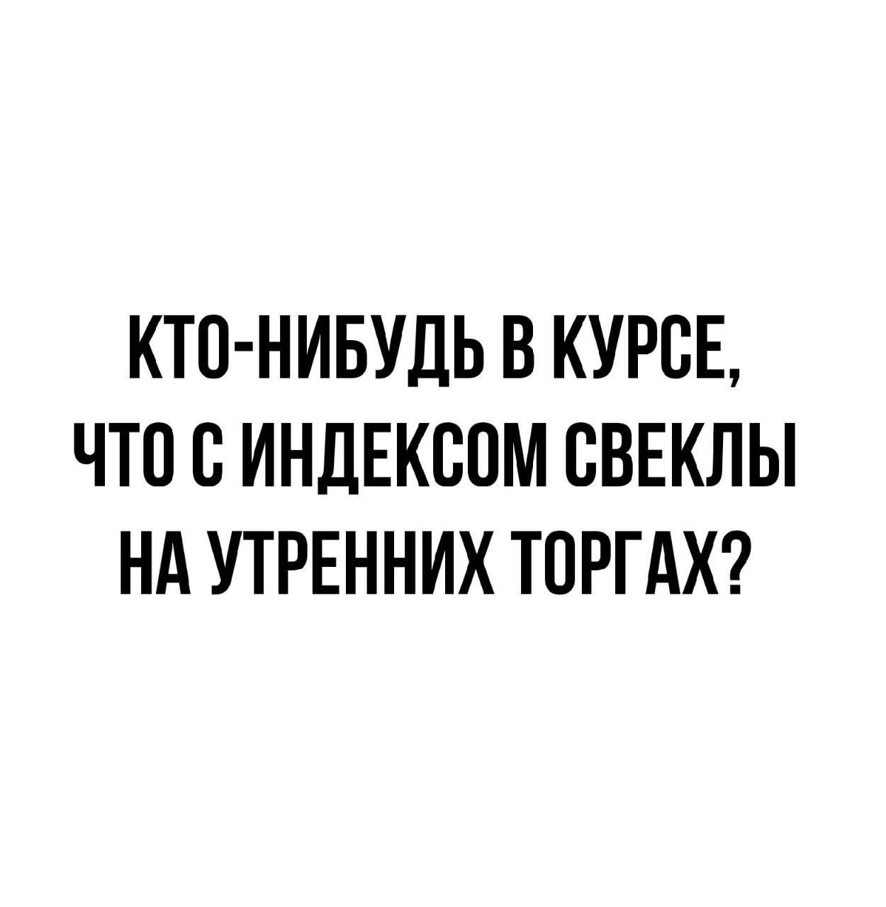 КТП НИБУДЬ В КУРСЕ ЧТО С ИНДЕКБПМ СВЕКЛЫ НА УТРЕННИХ ТОРГАХ