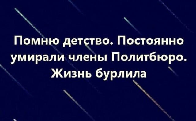 Помню детчтво Постоянно умирали члены Политбюро Жизн ь бурл и1а