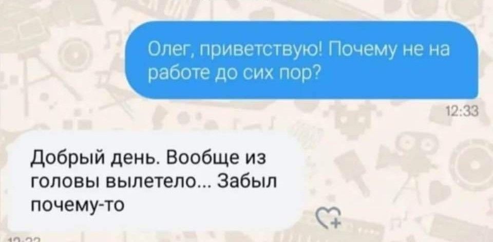 Олег приветствую Почему не на работе до сих пор Добрый день Вообще из головы вылетело Забыл почему то