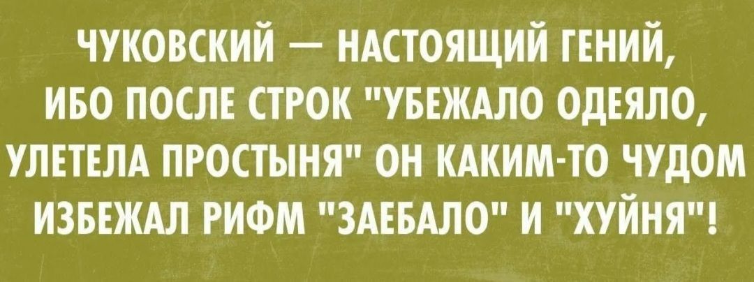 ЧУКОВСКИЙ НАСТОЯЩИЙ ГЕНИЙ ИБО ПОСЛЕ СТРОК УБЕЖАЛО ОДЕЯЛО УЛЕТЕЛА ПРОСТЫНЯ ОН КАКИМ ТО ЧУДОМ ИЗБЕЖАЛ РИФМ ЗАЕБАЛО И ХУЙНЯ