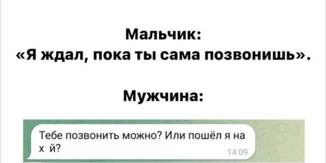 Мальчик Я ждал пока ты сама позвонишь Мужчина Тебе позвонить можно Или пошёл я на хй