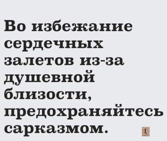 Во избежание сердечных залетов из за душевной близости предохраняйтесь сарказмом е