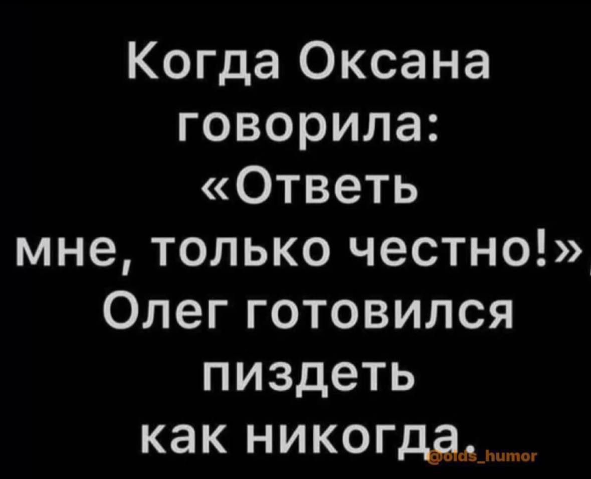 Когда Оксана говорила Ответь мне только честно Олег готовился пиздеть как никогда