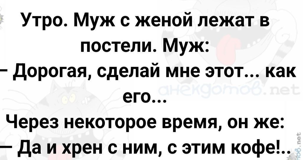 Утро Муж с женой лежат в постели Муж Дорогая сделай мне этот как его Через некоторое время он же Да и ххрен с ним с этим кофе