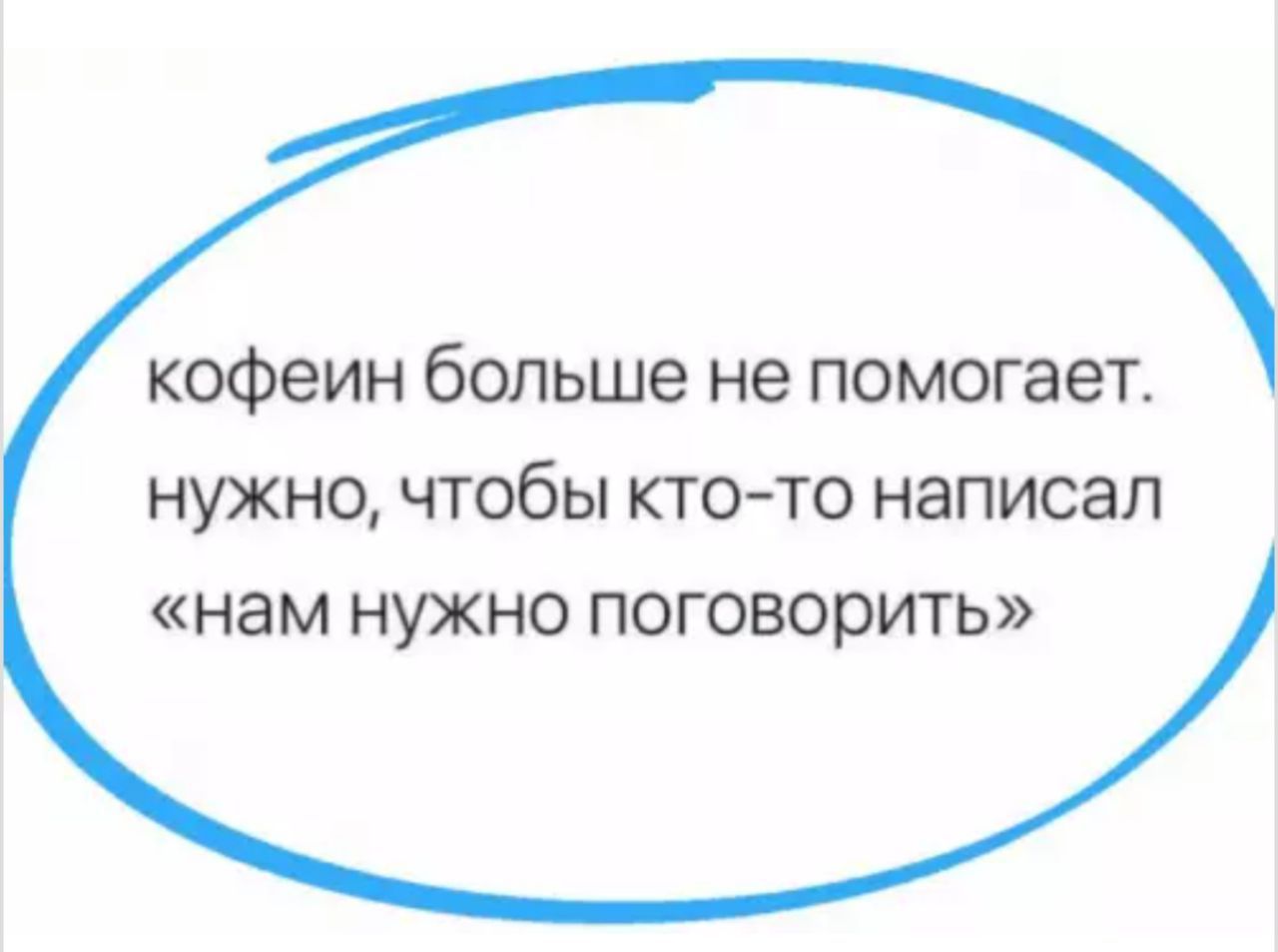 кофеин больше не помогает нужно чтобы кто то написал нам нужно поговорить