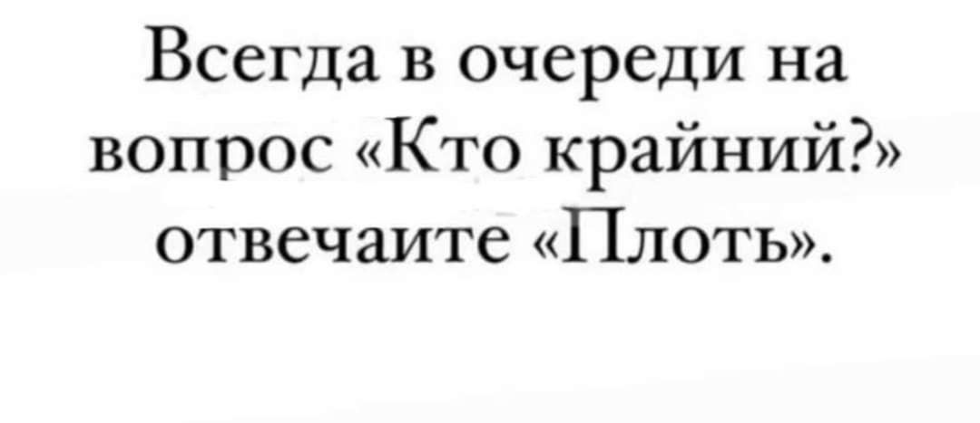 Всегда в очереди на вопрос Кто крайний отвечаите Плоть