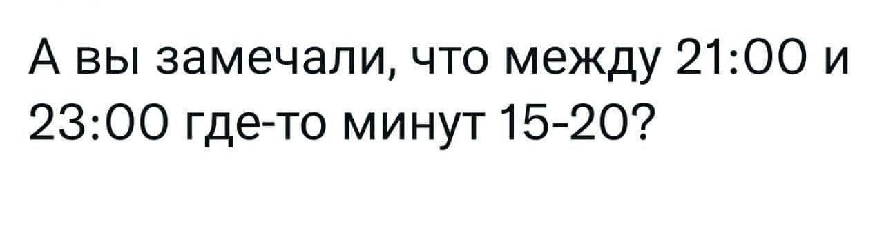 А вы замечали что между 2100 и 2300 где то минут 15 20