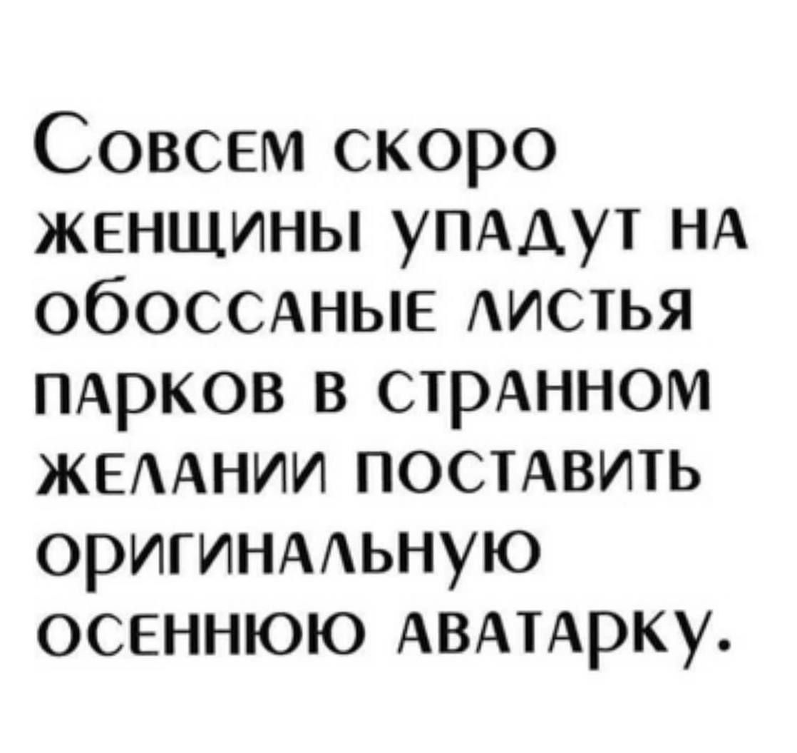 Совсем скоро ЖЕНЩИНЫ УПАДУТ НА ОбоссАНЫЕ ЛИСТЬЯ пАрков в стрАННОМ ЖЕЛАНИИ ПОСТАВИТЬ оригинАЛЬНую ОСЕННЮЮ АВАТАрку