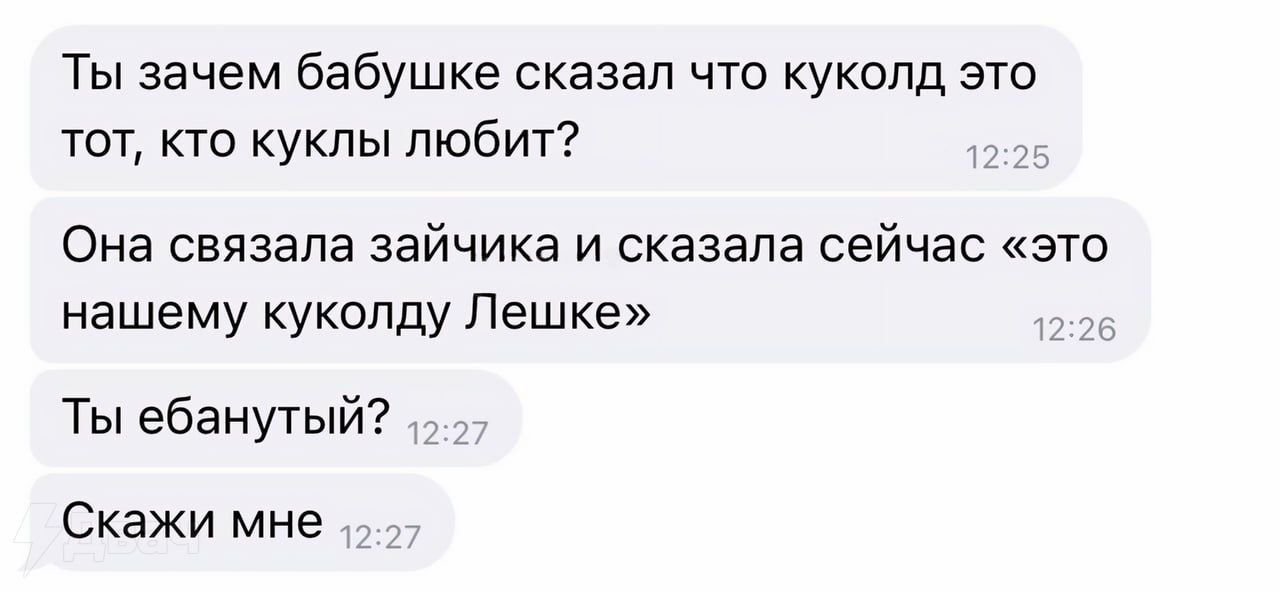 Ты зачем бабушке сказал что куколд это тот кто куклы любит Она связала зайчика и сказала сейчас это нашему куколду Лешке Ты ебанутый Скажи мне