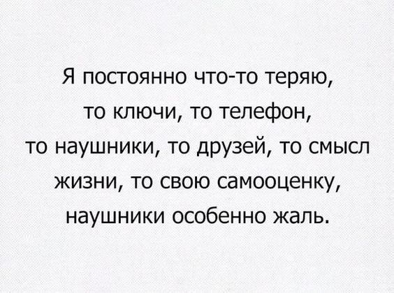 Я постоянно что то теряю то ключи то телефон то наушники то друзей то смысл жизни то свою самооценку наушники особенно жаль