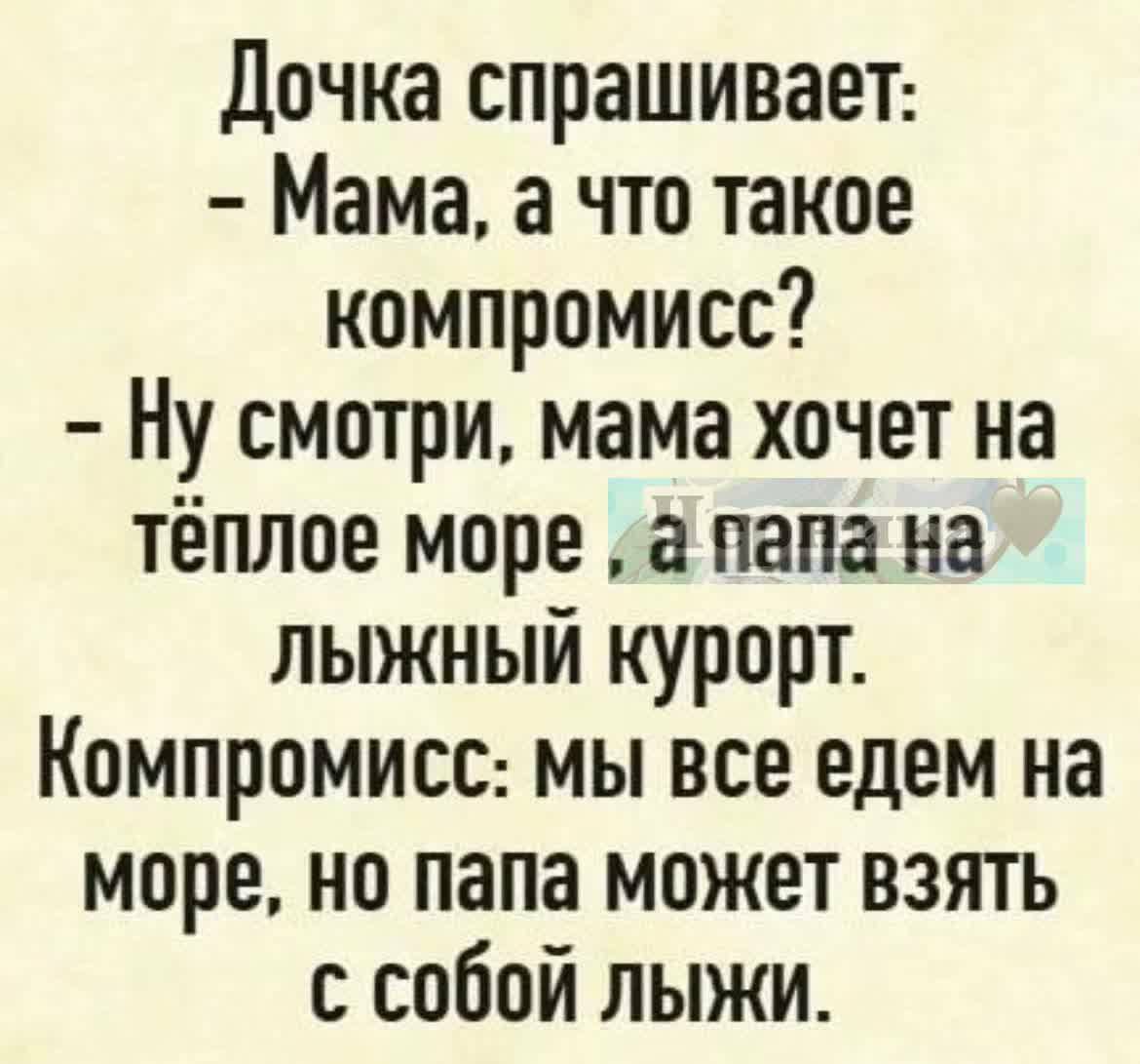 Дочка спрашивает Мама а что такое компромисс Ну смотри мама хочет на тёплое море е папа на лыжный курорт Компромисс мы все едем на море но папа может взять с собой ЛЫЖИ