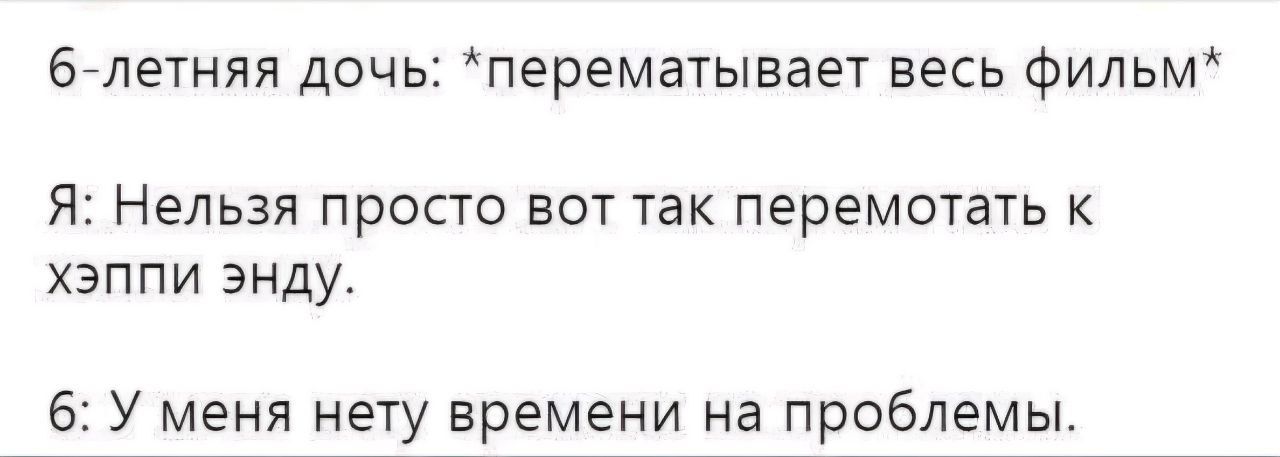 6 летняя дочь перематывает весь фильм Я Нельзя просто вот так перемотать к хэппи энду 6 У меня нету времени на проблемы