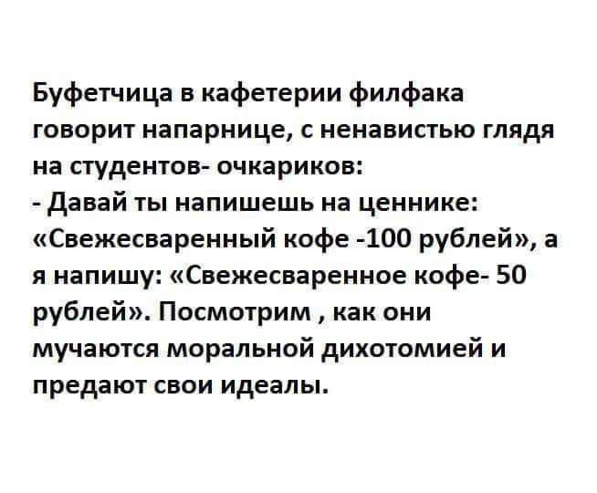 Буфетчица в кафетерии филфака говорит напарнице с ненавистью глядя на студентов очкариков Давай ты напишешь на ценнике Свежесваренный кофе 100 рублей а я напишу Свежесваренное кофе 50 рублей Посмотрим как они мучаются моральной дихотомией и предают свои идеалы