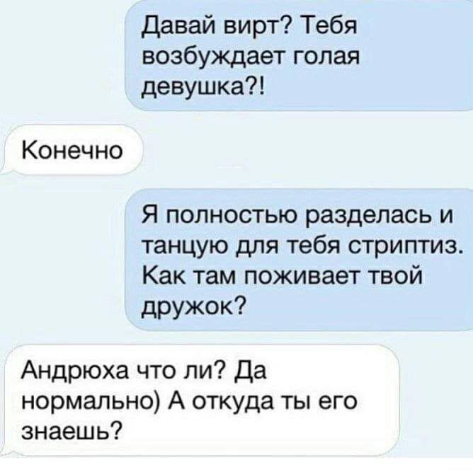 Давай вирт Тебя возбуждает голая девушка Конечно Я полностью разделась и танцую для тебя стриптиз Как там поживает твой дружок Андрюха что ли Да нормально А откуда ты его знаешь