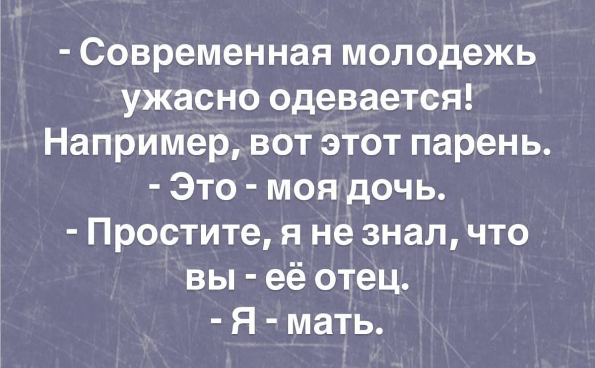 Современная молодежь ужасно одевается Напримервот этот парень Это моядочь Простите я не знал что вы её отец Я мать