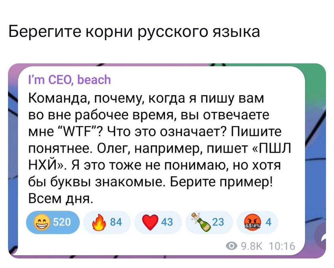 Берегите корни русского языка т СЕО Беас КОМЗНДЗ почему когда я пишу вам во вне рабочее время вы отвечаете мне ТЕ Что это означает Пишите понятнее Олег например пишет ПШЛ НХЙ Я это тоже не понимаю но хотя бы буквы знакомые Берите пример Всем дня а м о г