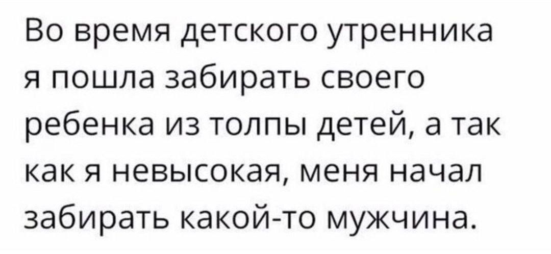 Во время детского утренника я пошла забирать своего ребенка из толпы детей а так как я невысокая меня начал забирать какой то мужчина