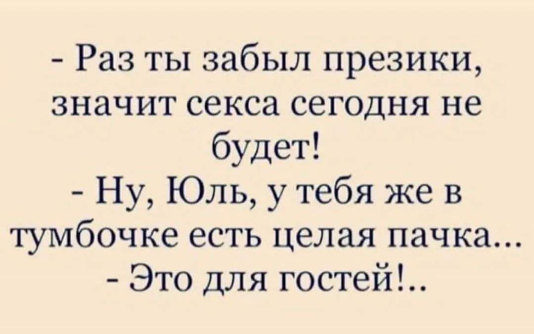 Раз ты забыл презики значит секса сегодня не будет Ну Юль у тебя же в тумбочке есть целая пачка Это для гостей